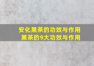 安化黑茶的功效与作用 黑茶的9大功效与作用